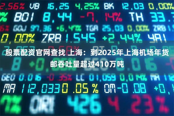 股票配资官网查找 上海：到2025年上海机场年货邮吞吐量超过